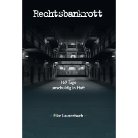 Lauterbach, Dr. Eike: Rechtsbankrott - 169 Tage unschuldig in Haft