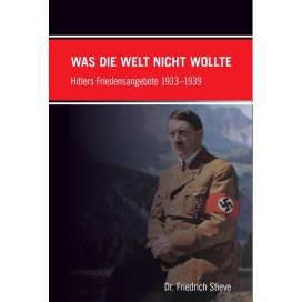 Stieve, Friedrich: Was die Welt nicht wollte - Hitlers Friedensangebote 1933–1939