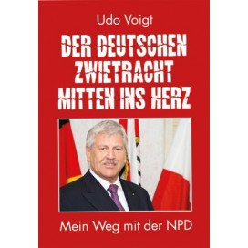Voigt, Udo: Der deutschen Zwietracht mitten ins Herz - Mein Weg mit der NPD