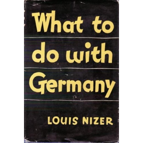 Nizer, Louis: Was sollen wir mit Deutschland machen?
