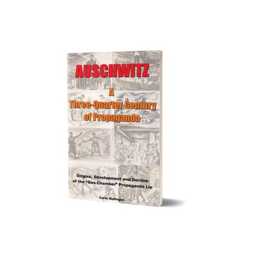 Carlo Mattogno: Auschwitz: A Three-Quarter Century of Propaganda – Origins, Development and Decline of the “Gas Chamber” Propaganda Lie