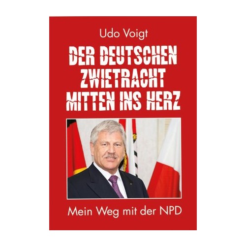 Voigt, Udo: Der deutschen Zwietracht mitten ins Herz - Mein Weg mit der NPD