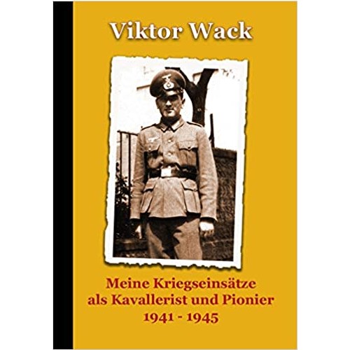Wack, Viktor: Meine Kriegseinsätze als Kavallerist und Pionier, 1941–1945